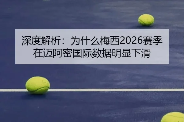 深度解析：为什么梅西2026赛季在迈阿密国际数据明显下滑
